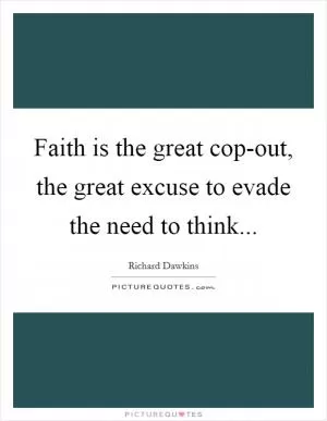 Faith is the great cop-out, the great excuse to evade the need to think Picture Quote #1
