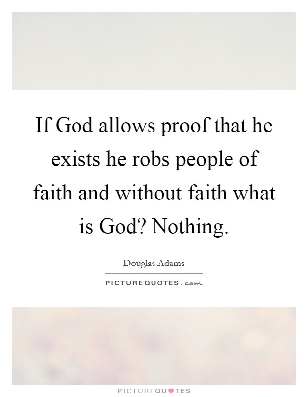 If God allows proof that he exists he robs people of faith and without faith what is God? Nothing Picture Quote #1