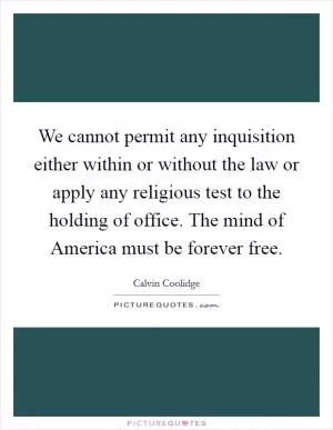 We cannot permit any inquisition either within or without the law or apply any religious test to the holding of office. The mind of America must be forever free Picture Quote #1