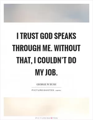 I trust God speaks through me. Without that, I couldn’t do my job Picture Quote #1