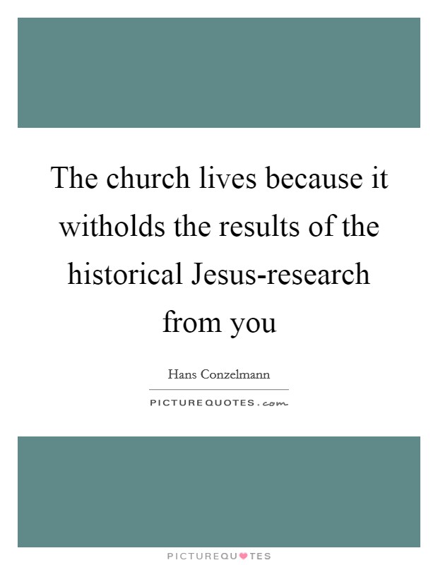 The church lives because it witholds the results of the historical Jesus-research from you Picture Quote #1