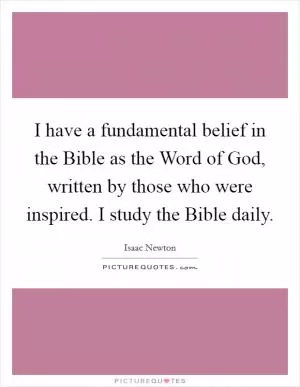 I have a fundamental belief in the Bible as the Word of God, written by those who were inspired. I study the Bible daily Picture Quote #1