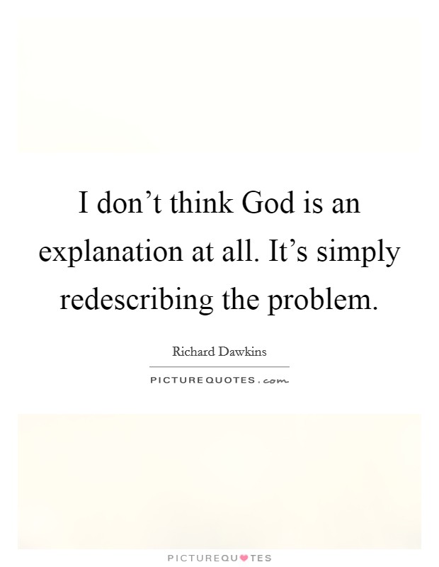 I don't think God is an explanation at all. It's simply redescribing the problem Picture Quote #1