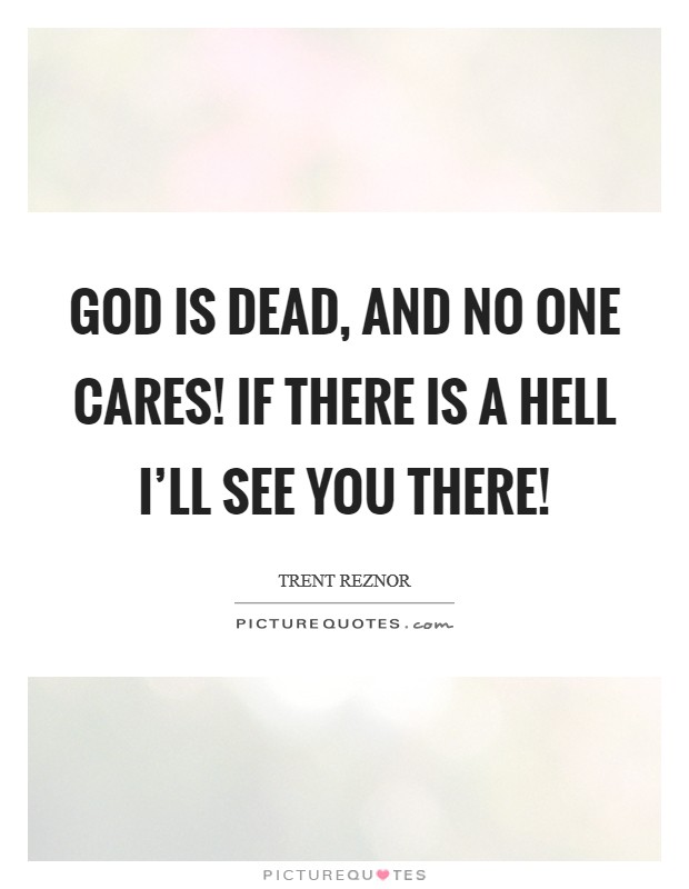 God is DEAD, and no one cares! If there is a hell I’ll see you there! Picture Quote #1