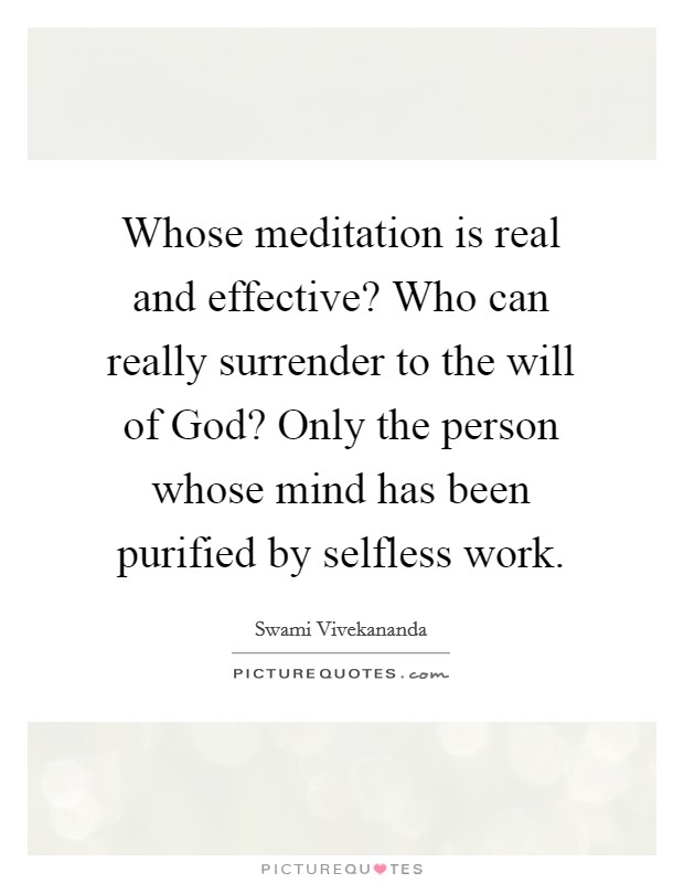 Whose meditation is real and effective? Who can really surrender to the will of God? Only the person whose mind has been purified by selfless work Picture Quote #1