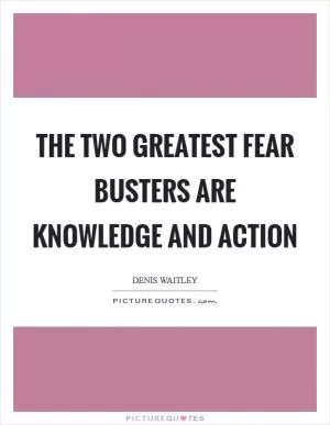 The two greatest fear busters are knowledge and action Picture Quote #1