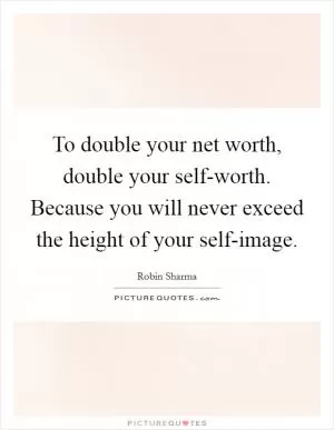 To double your net worth, double your self-worth. Because you will never exceed the height of your self-image Picture Quote #1