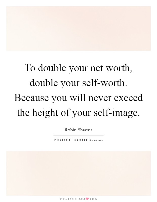 To double your net worth, double your self-worth. Because you will never exceed the height of your self-image Picture Quote #1