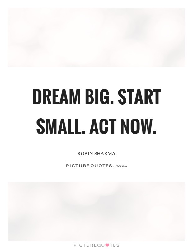 Dream Big. Start small. Act now Picture Quote #1