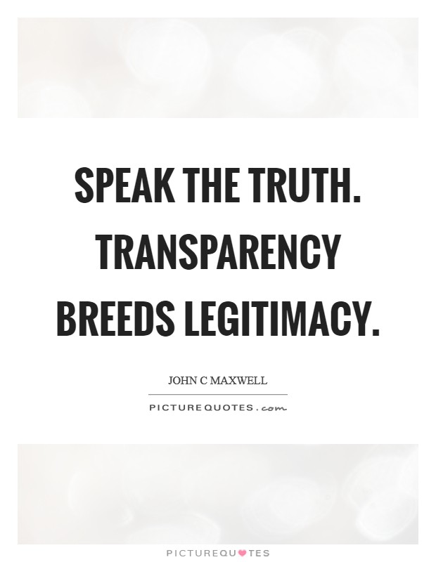 Speak the truth. Transparency breeds legitimacy Picture Quote #1