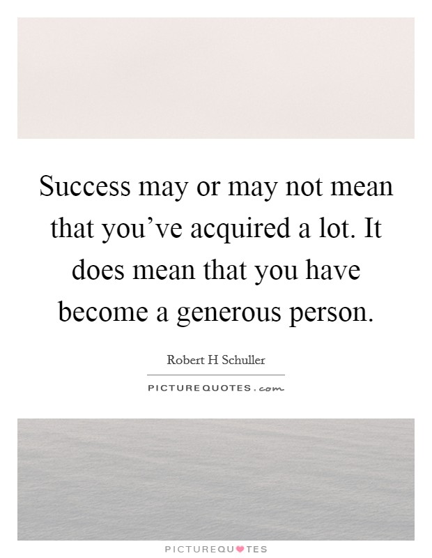 Success may or may not mean that you've acquired a lot. It does mean that you have become a generous person Picture Quote #1
