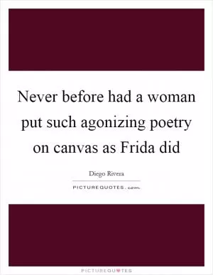Never before had a woman put such agonizing poetry on canvas as Frida did Picture Quote #1