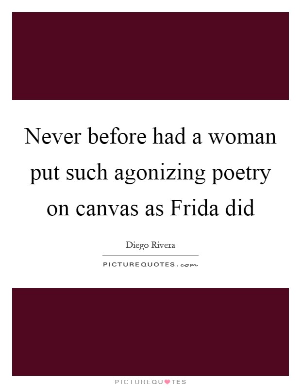Never before had a woman put such agonizing poetry on canvas as Frida did Picture Quote #1