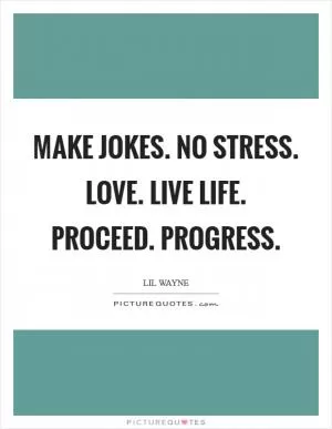 Make jokes. No stress. Love. Live Life. Proceed. Progress Picture Quote #1