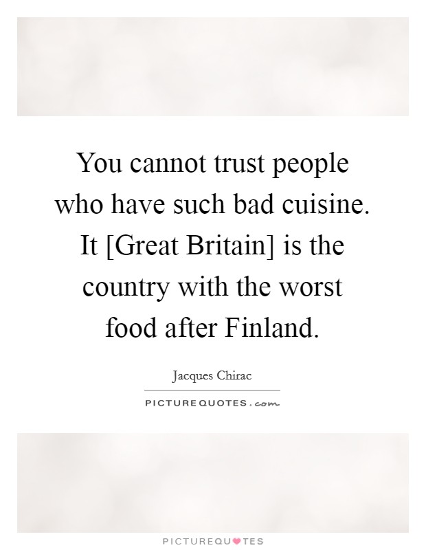 You cannot trust people who have such bad cuisine. It [Great Britain] is the country with the worst food after Finland Picture Quote #1