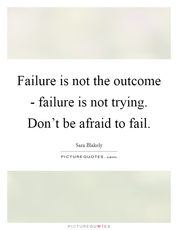 Failure is not the outcome - failure is not trying. Don't be afraid to fail Picture Quote #1