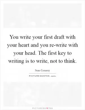 You write your first draft with your heart and you re-write with your head. The first key to writing is to write, not to think Picture Quote #1