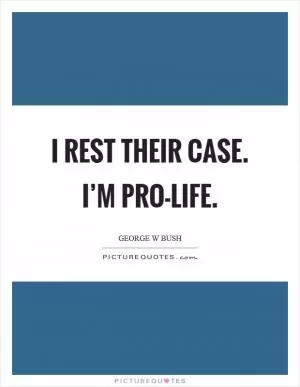 I rest their case. I’m Pro-Life Picture Quote #1