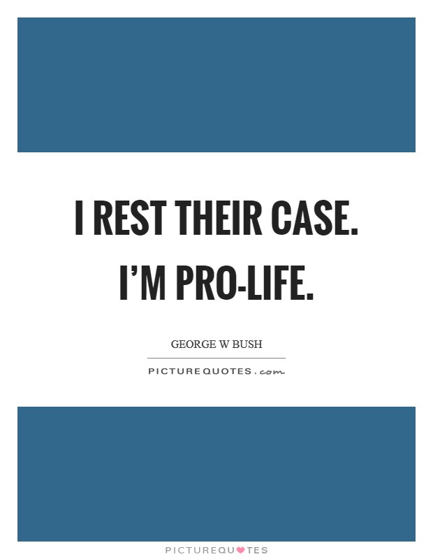 I rest their case. I'm Pro-Life Picture Quote #1