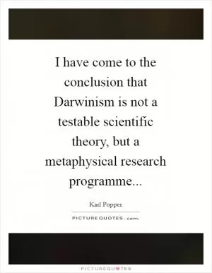 I have come to the conclusion that Darwinism is not a testable scientific theory, but a metaphysical research programme Picture Quote #1