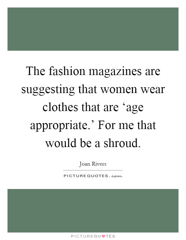 The fashion magazines are suggesting that women wear clothes that are ‘age appropriate.' For me that would be a shroud Picture Quote #1