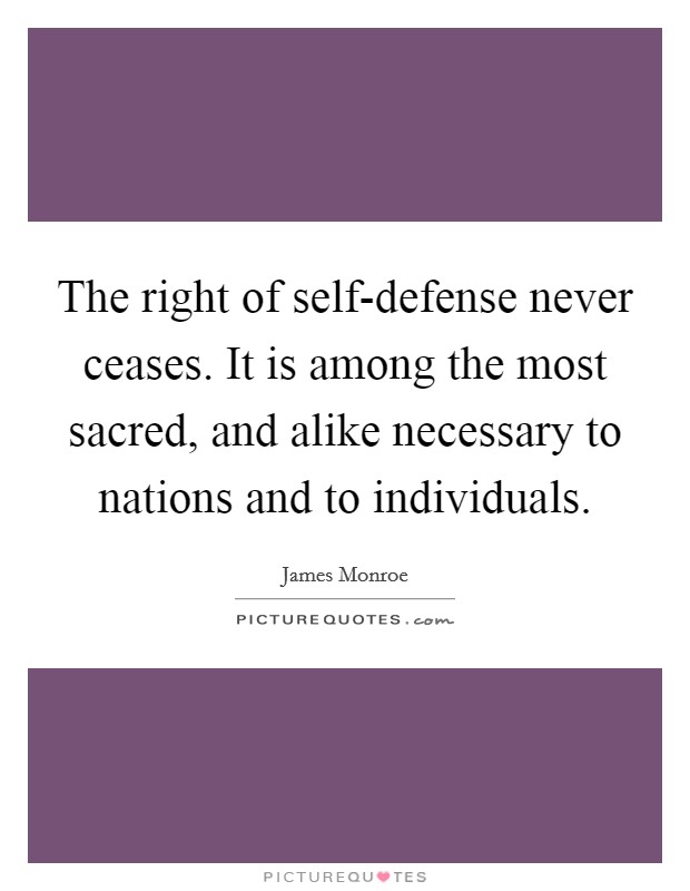 The right of self-defense never ceases. It is among the most sacred, and alike necessary to nations and to individuals Picture Quote #1