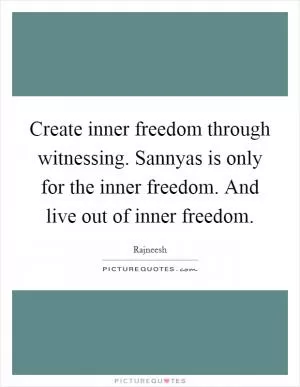 Create inner freedom through witnessing. Sannyas is only for the inner freedom. And live out of inner freedom Picture Quote #1