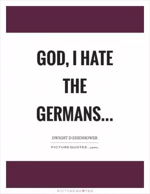 God, I hate the Germans Picture Quote #1