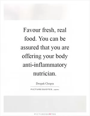Favour fresh, real food. You can be assured that you are offering your body anti-inflammatory nutrician Picture Quote #1