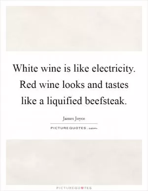 White wine is like electricity. Red wine looks and tastes like a liquified beefsteak Picture Quote #1