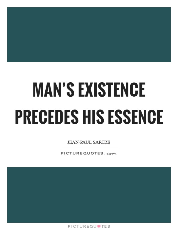 Man's existence precedes his essence Picture Quote #1