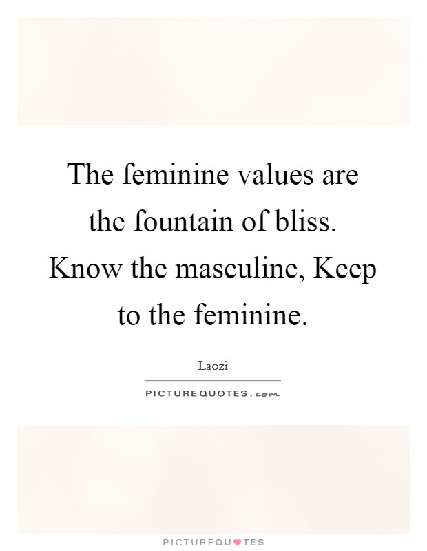 The feminine values are the fountain of bliss. Know the masculine, Keep to the feminine Picture Quote #1