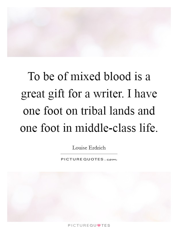 To be of mixed blood is a great gift for a writer. I have one foot on tribal lands and one foot in middle-class life Picture Quote #1