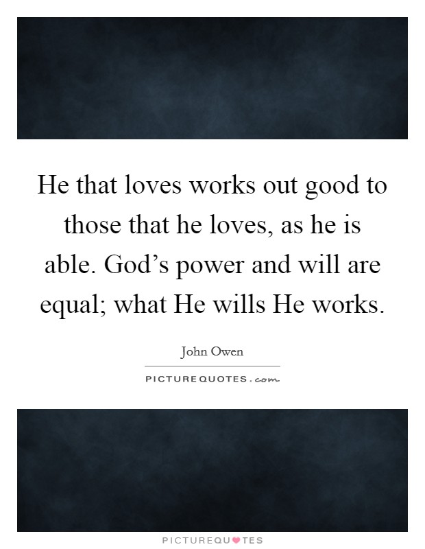 He that loves works out good to those that he loves, as he is able. God's power and will are equal; what He wills He works Picture Quote #1