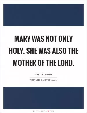 Mary was not only holy. She was also the mother of the Lord Picture Quote #1