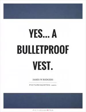 Yes... a bulletproof vest Picture Quote #1