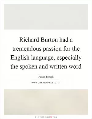 Richard Burton had a tremendous passion for the English language, especially the spoken and written word Picture Quote #1