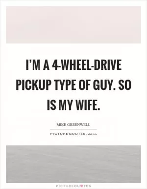 I’m a 4-wheel-drive pickup type of guy. So is my wife Picture Quote #1