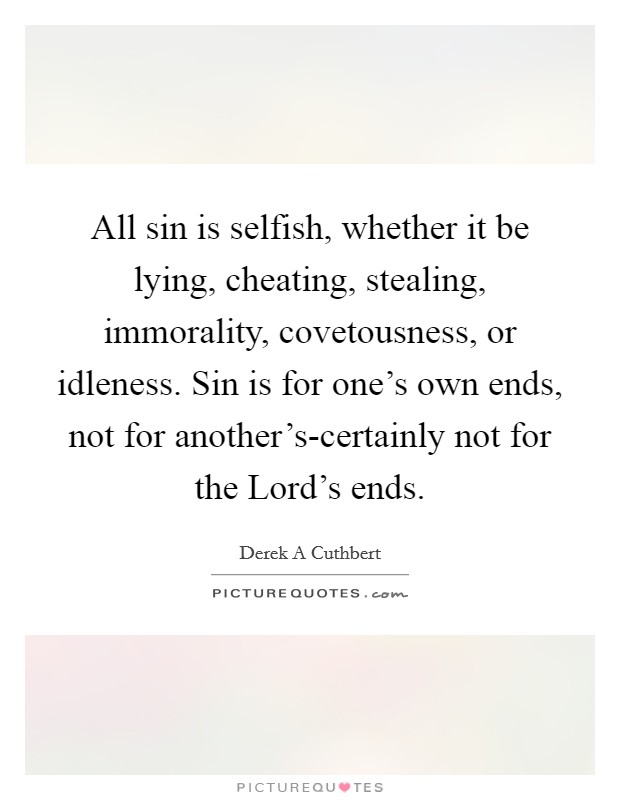 All sin is selfish, whether it be lying, cheating, stealing, immorality, covetousness, or idleness. Sin is for one's own ends, not for another's-certainly not for the Lord's ends Picture Quote #1