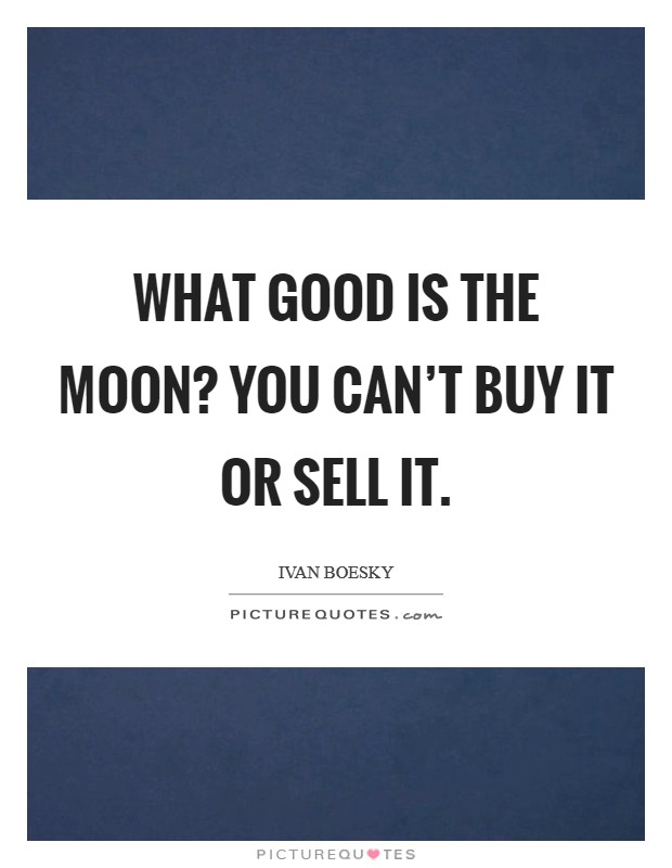 What good is the Moon? You can't buy it or sell it Picture Quote #1