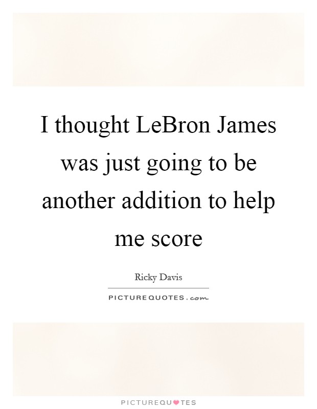 I thought LeBron James was just going to be another addition to help me score Picture Quote #1