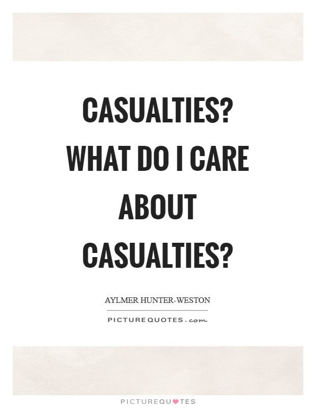 Casualties? What do I care about casualties? Picture Quote #1