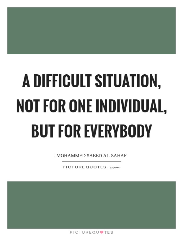 A difficult situation, not for one individual, but for everybody Picture Quote #1