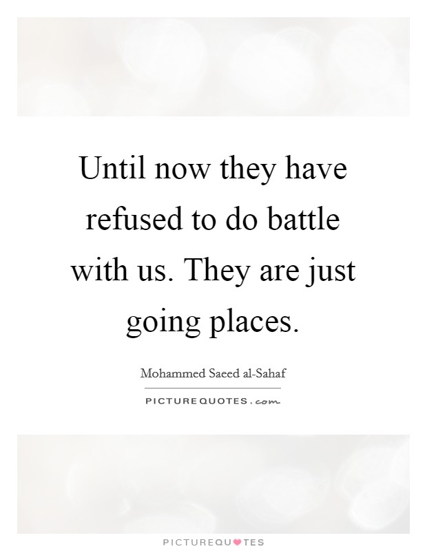 Until now they have refused to do battle with us. They are just going places Picture Quote #1