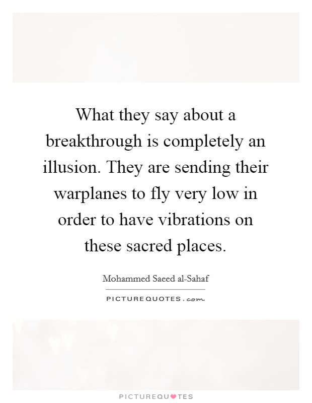 What they say about a breakthrough is completely an illusion. They are sending their warplanes to fly very low in order to have vibrations on these sacred places Picture Quote #1