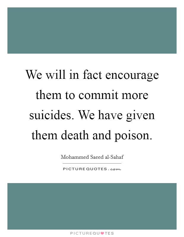 We will in fact encourage them to commit more suicides. We have given them death and poison Picture Quote #1