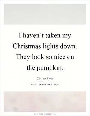 I haven’t taken my Christmas lights down. They look so nice on the pumpkin Picture Quote #1