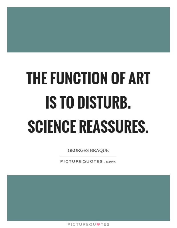 The function of Art is to disturb. Science reassures Picture Quote #1