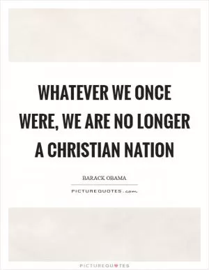 Whatever we once were, we are no longer a Christian nation Picture Quote #1