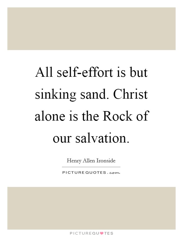 All self-effort is but sinking sand. Christ alone is the Rock of our salvation Picture Quote #1